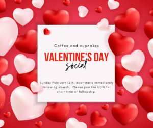 The UCW invites everyone to a Valentine’s Day Social, coffee and cupcakes, on Sunday February 12 immediately following the church service.  
